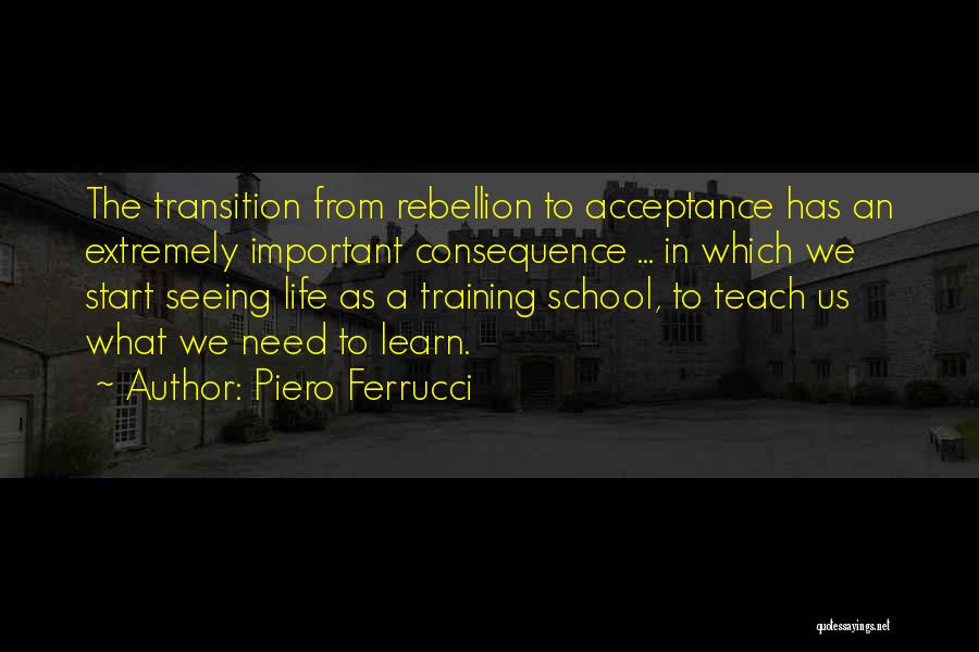 Piero Ferrucci Quotes: The Transition From Rebellion To Acceptance Has An Extremely Important Consequence ... In Which We Start Seeing Life As A