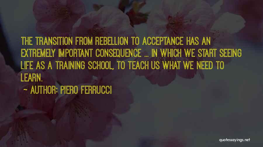 Piero Ferrucci Quotes: The Transition From Rebellion To Acceptance Has An Extremely Important Consequence ... In Which We Start Seeing Life As A