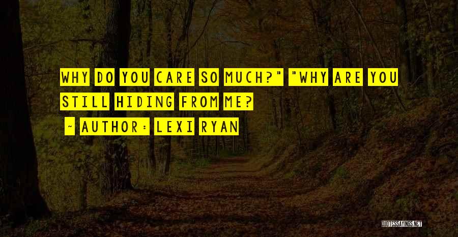 Lexi Ryan Quotes: Why Do You Care So Much? Why Are You Still Hiding From Me?