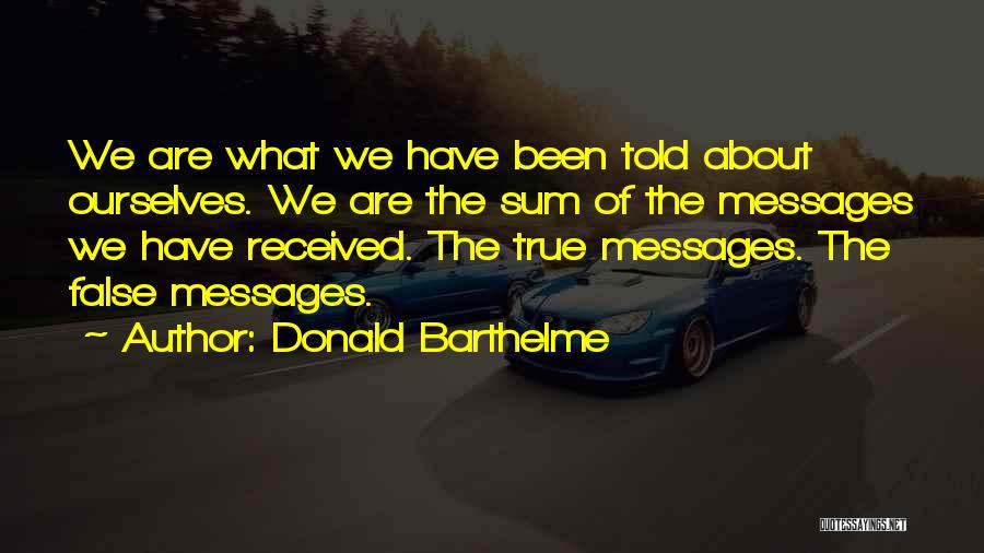 Donald Barthelme Quotes: We Are What We Have Been Told About Ourselves. We Are The Sum Of The Messages We Have Received. The