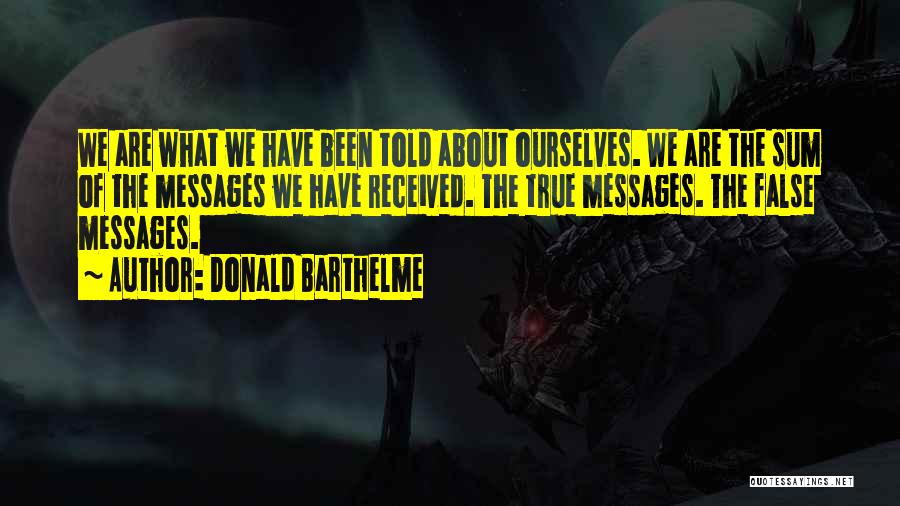Donald Barthelme Quotes: We Are What We Have Been Told About Ourselves. We Are The Sum Of The Messages We Have Received. The