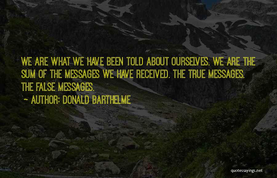 Donald Barthelme Quotes: We Are What We Have Been Told About Ourselves. We Are The Sum Of The Messages We Have Received. The