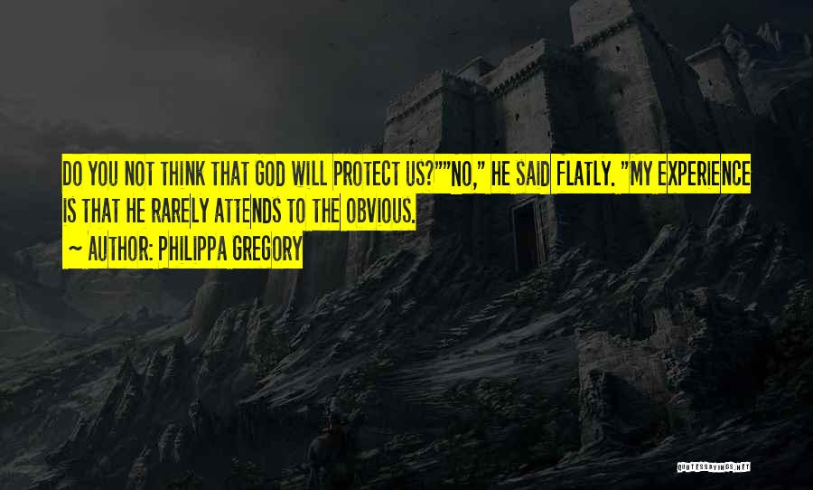 Philippa Gregory Quotes: Do You Not Think That God Will Protect Us?no, He Said Flatly. My Experience Is That He Rarely Attends To