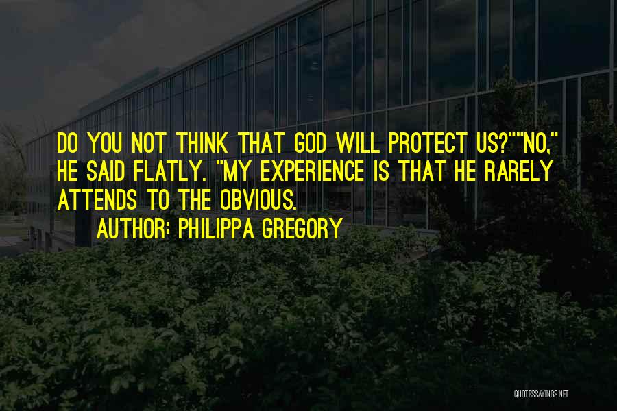 Philippa Gregory Quotes: Do You Not Think That God Will Protect Us?no, He Said Flatly. My Experience Is That He Rarely Attends To