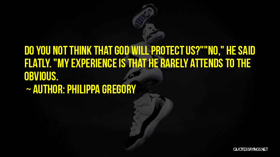 Philippa Gregory Quotes: Do You Not Think That God Will Protect Us?no, He Said Flatly. My Experience Is That He Rarely Attends To