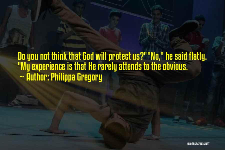 Philippa Gregory Quotes: Do You Not Think That God Will Protect Us?no, He Said Flatly. My Experience Is That He Rarely Attends To