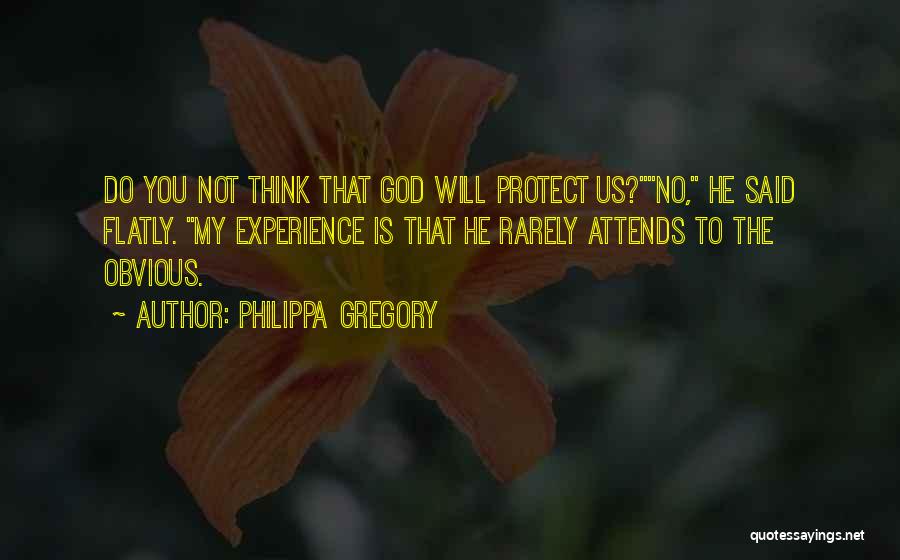 Philippa Gregory Quotes: Do You Not Think That God Will Protect Us?no, He Said Flatly. My Experience Is That He Rarely Attends To