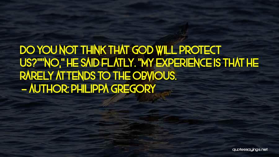 Philippa Gregory Quotes: Do You Not Think That God Will Protect Us?no, He Said Flatly. My Experience Is That He Rarely Attends To