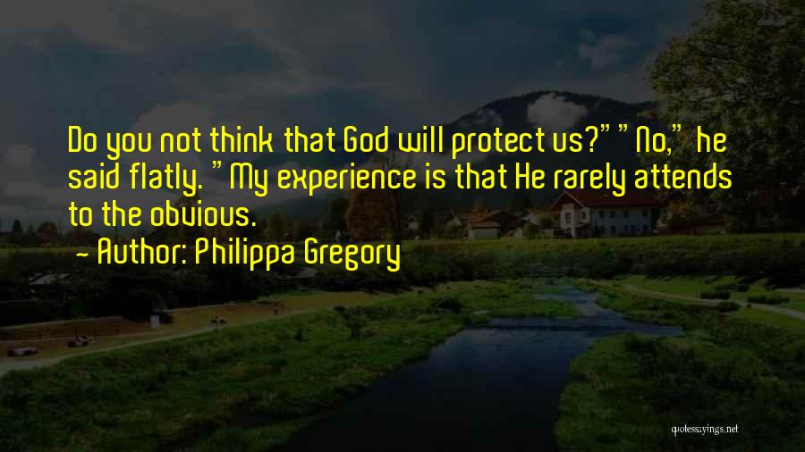 Philippa Gregory Quotes: Do You Not Think That God Will Protect Us?no, He Said Flatly. My Experience Is That He Rarely Attends To