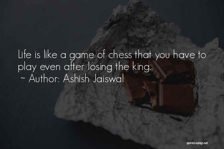 Ashish Jaiswal Quotes: Life Is Like A Game Of Chess That You Have To Play Even After Losing The King.