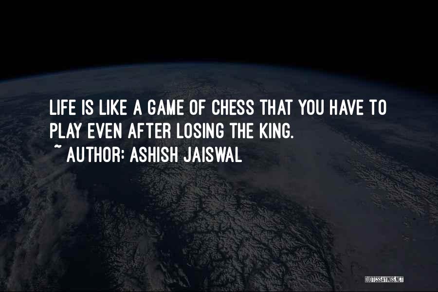 Ashish Jaiswal Quotes: Life Is Like A Game Of Chess That You Have To Play Even After Losing The King.