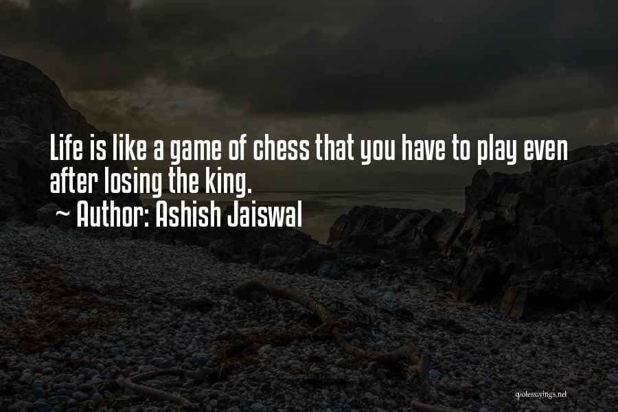 Ashish Jaiswal Quotes: Life Is Like A Game Of Chess That You Have To Play Even After Losing The King.