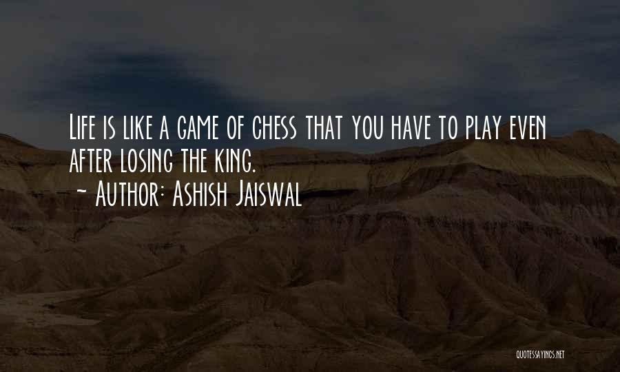 Ashish Jaiswal Quotes: Life Is Like A Game Of Chess That You Have To Play Even After Losing The King.