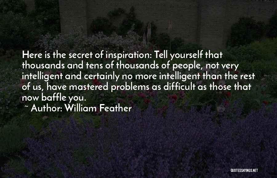 William Feather Quotes: Here Is The Secret Of Inspiration: Tell Yourself That Thousands And Tens Of Thousands Of People, Not Very Intelligent And