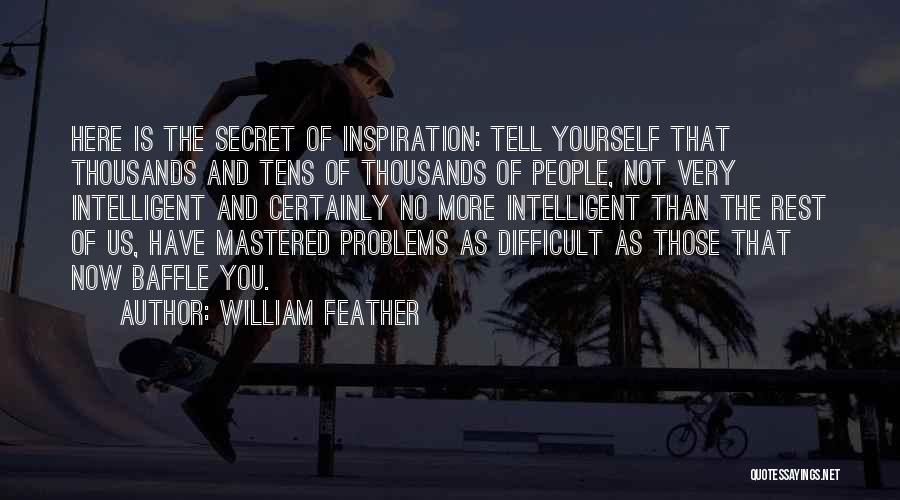William Feather Quotes: Here Is The Secret Of Inspiration: Tell Yourself That Thousands And Tens Of Thousands Of People, Not Very Intelligent And