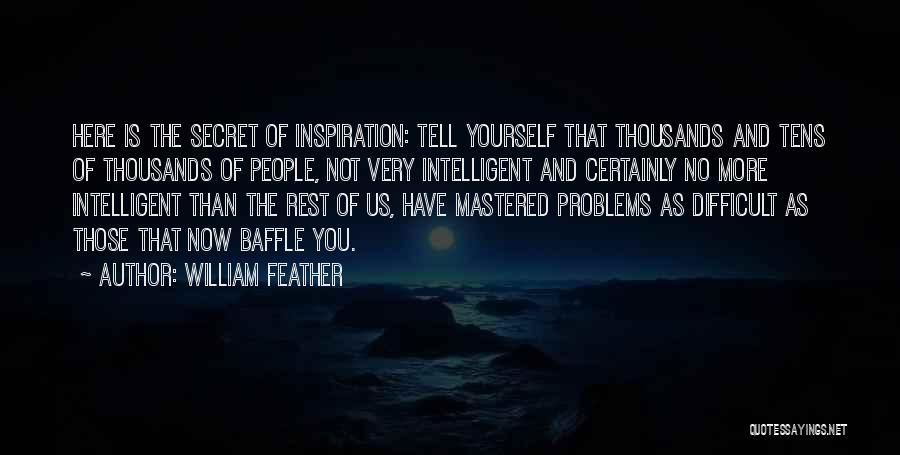 William Feather Quotes: Here Is The Secret Of Inspiration: Tell Yourself That Thousands And Tens Of Thousands Of People, Not Very Intelligent And