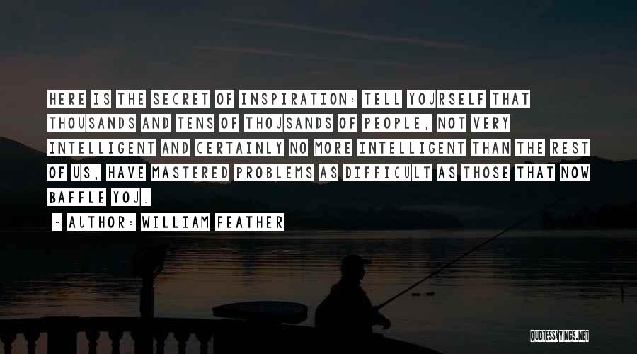 William Feather Quotes: Here Is The Secret Of Inspiration: Tell Yourself That Thousands And Tens Of Thousands Of People, Not Very Intelligent And