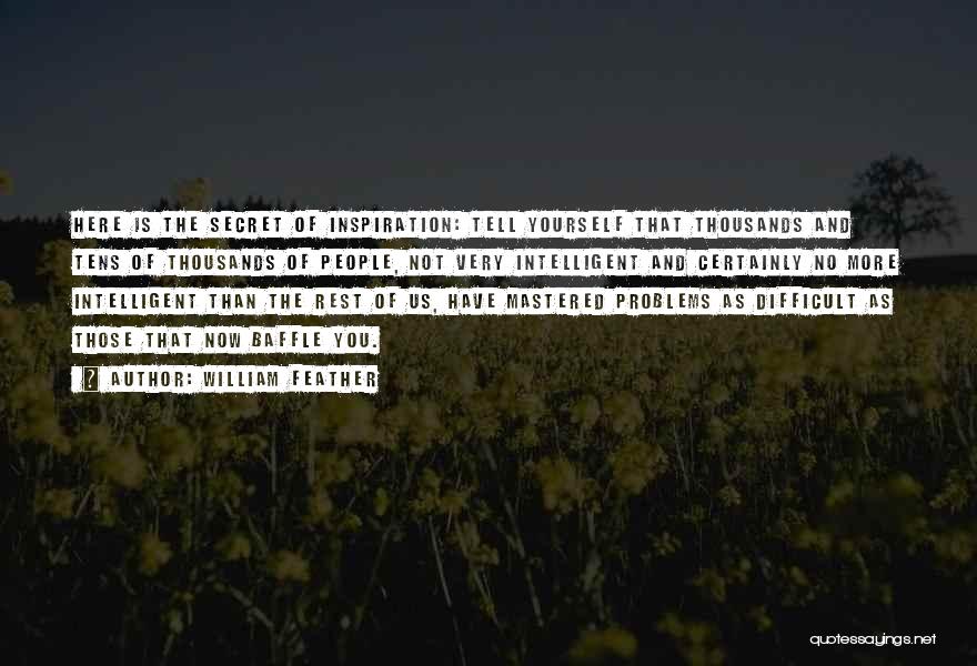 William Feather Quotes: Here Is The Secret Of Inspiration: Tell Yourself That Thousands And Tens Of Thousands Of People, Not Very Intelligent And