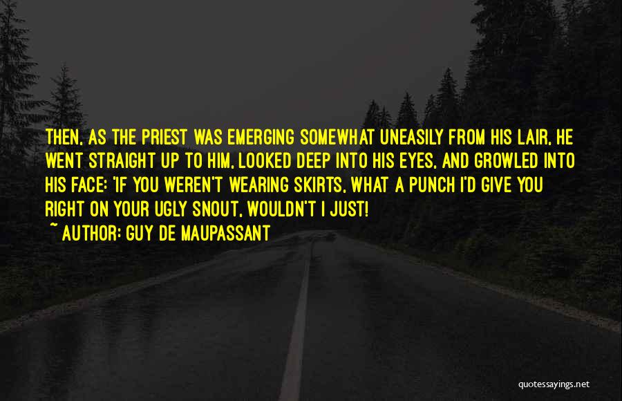 Guy De Maupassant Quotes: Then, As The Priest Was Emerging Somewhat Uneasily From His Lair, He Went Straight Up To Him, Looked Deep Into