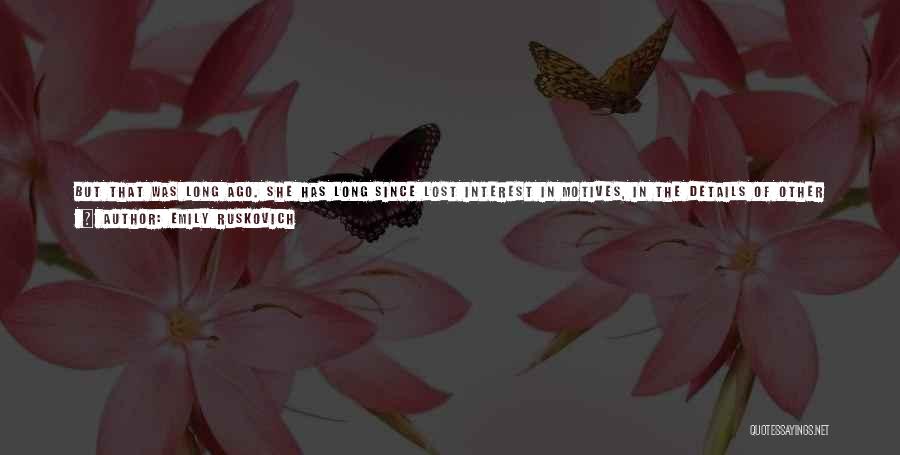 Emily Ruskovich Quotes: But That Was Long Ago. She Has Long Since Lost Interest In Motives, In The Details Of Other Women's Crimes.