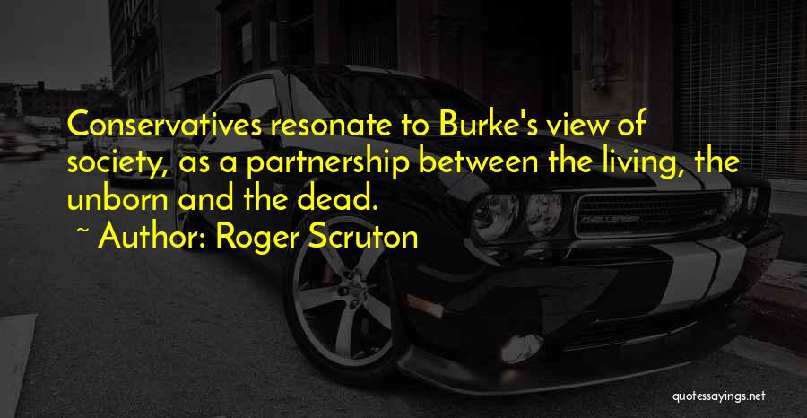 Roger Scruton Quotes: Conservatives Resonate To Burke's View Of Society, As A Partnership Between The Living, The Unborn And The Dead.