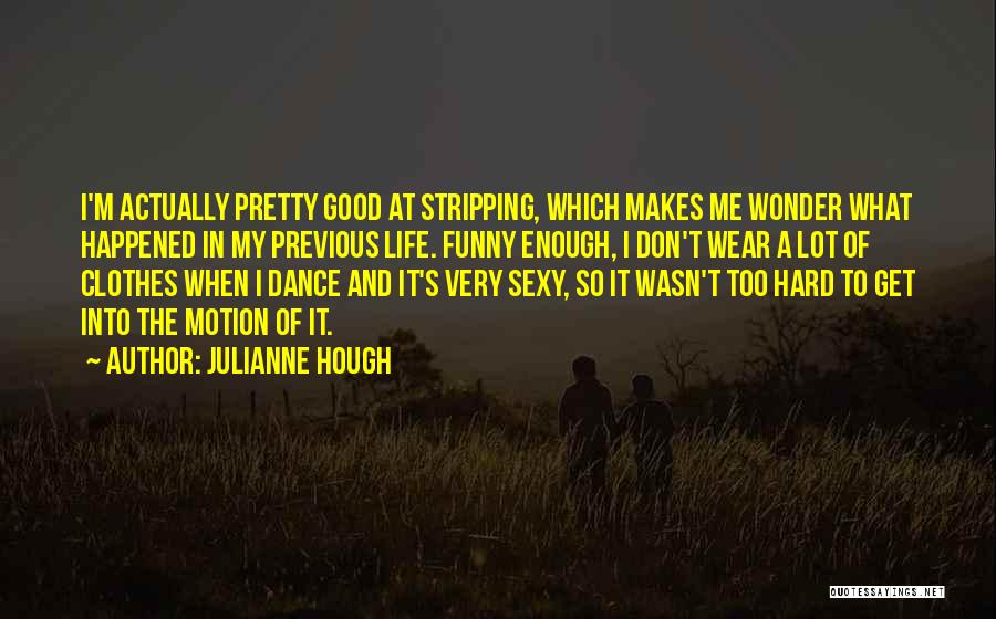 Julianne Hough Quotes: I'm Actually Pretty Good At Stripping, Which Makes Me Wonder What Happened In My Previous Life. Funny Enough, I Don't