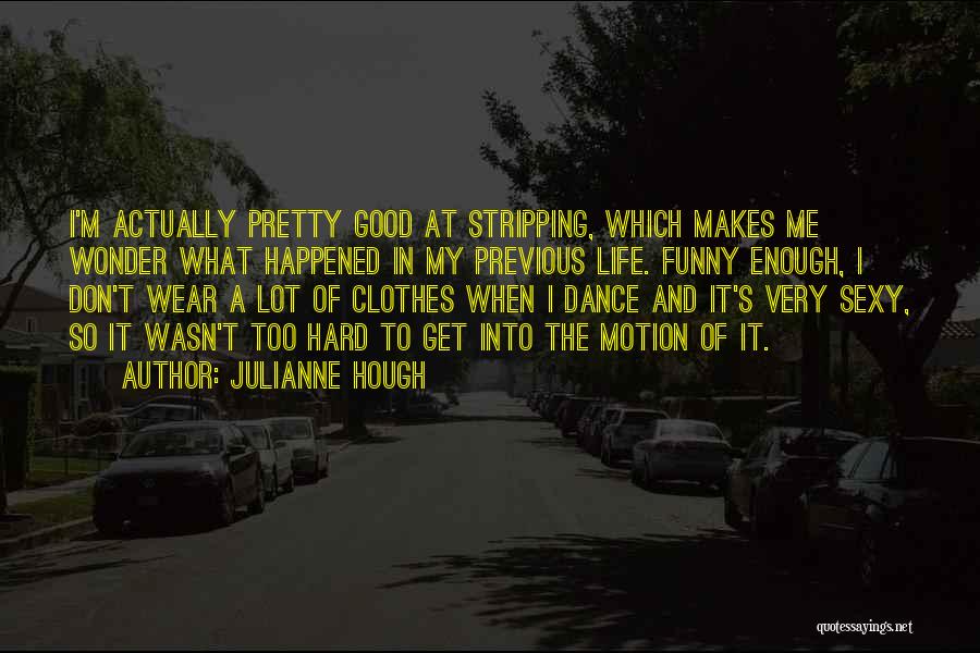 Julianne Hough Quotes: I'm Actually Pretty Good At Stripping, Which Makes Me Wonder What Happened In My Previous Life. Funny Enough, I Don't
