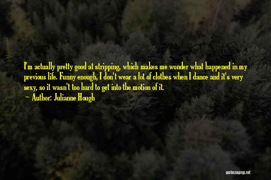 Julianne Hough Quotes: I'm Actually Pretty Good At Stripping, Which Makes Me Wonder What Happened In My Previous Life. Funny Enough, I Don't