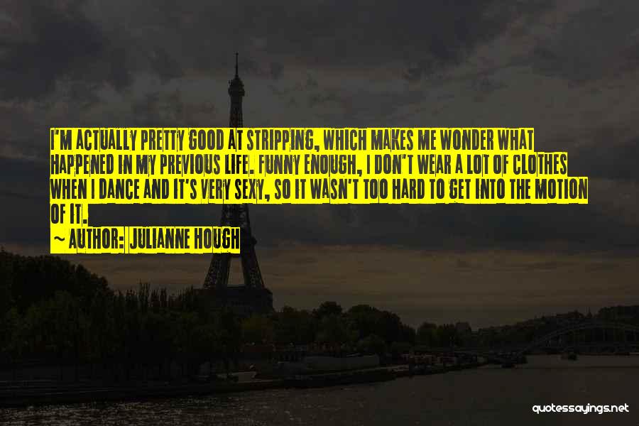 Julianne Hough Quotes: I'm Actually Pretty Good At Stripping, Which Makes Me Wonder What Happened In My Previous Life. Funny Enough, I Don't