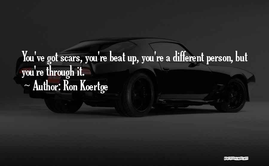Ron Koertge Quotes: You've Got Scars, You're Beat Up, You're A Different Person, But You're Through It.
