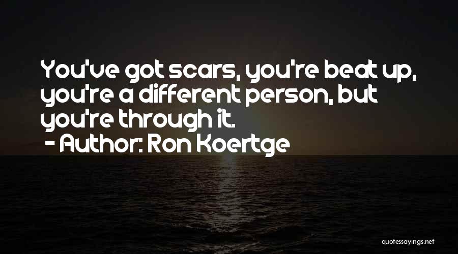 Ron Koertge Quotes: You've Got Scars, You're Beat Up, You're A Different Person, But You're Through It.