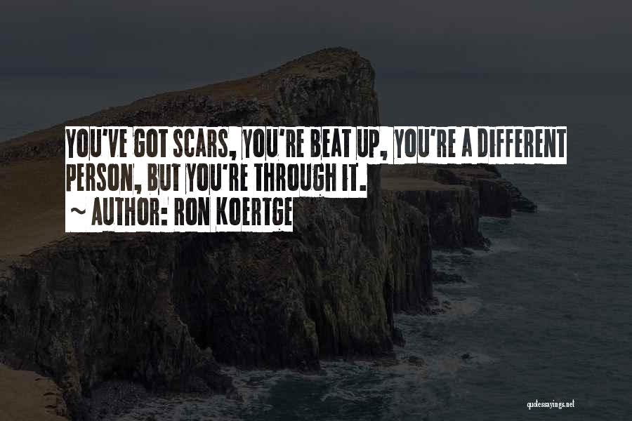 Ron Koertge Quotes: You've Got Scars, You're Beat Up, You're A Different Person, But You're Through It.