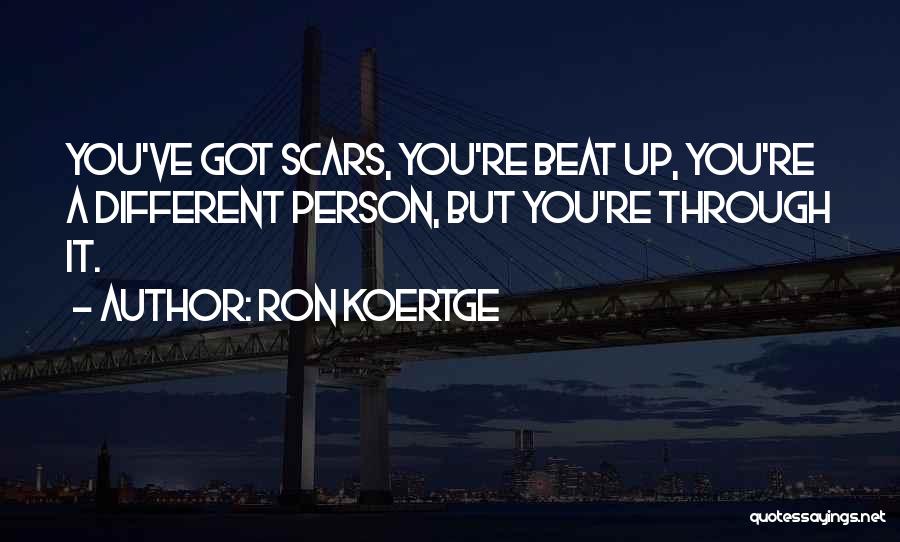 Ron Koertge Quotes: You've Got Scars, You're Beat Up, You're A Different Person, But You're Through It.