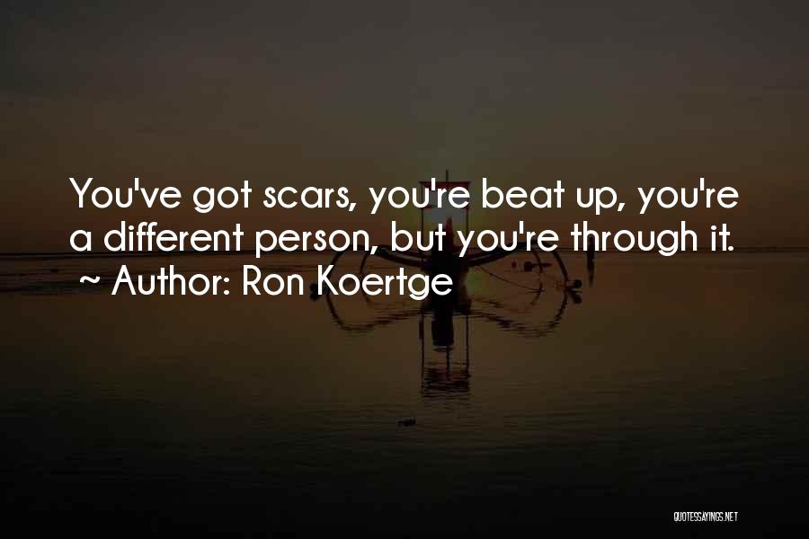 Ron Koertge Quotes: You've Got Scars, You're Beat Up, You're A Different Person, But You're Through It.