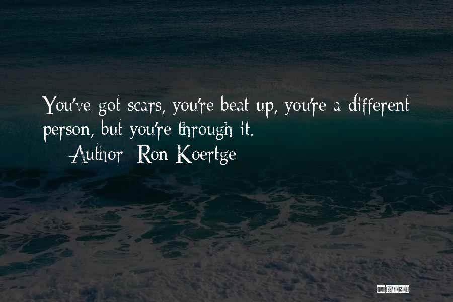 Ron Koertge Quotes: You've Got Scars, You're Beat Up, You're A Different Person, But You're Through It.