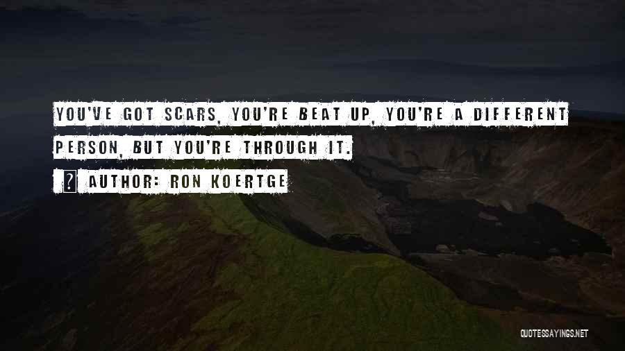 Ron Koertge Quotes: You've Got Scars, You're Beat Up, You're A Different Person, But You're Through It.