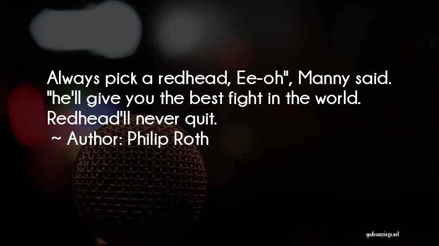 Philip Roth Quotes: Always Pick A Redhead, Ee-oh, Manny Said. He'll Give You The Best Fight In The World. Redhead'll Never Quit.