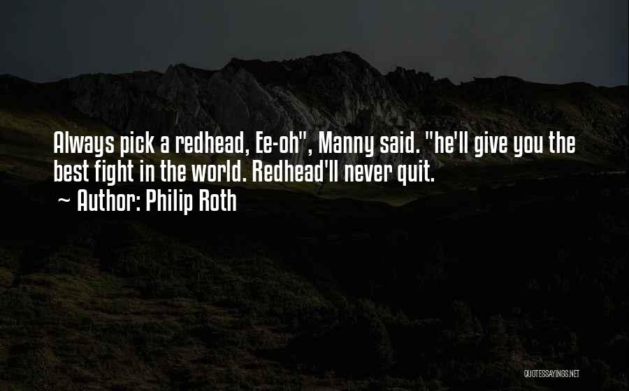 Philip Roth Quotes: Always Pick A Redhead, Ee-oh, Manny Said. He'll Give You The Best Fight In The World. Redhead'll Never Quit.