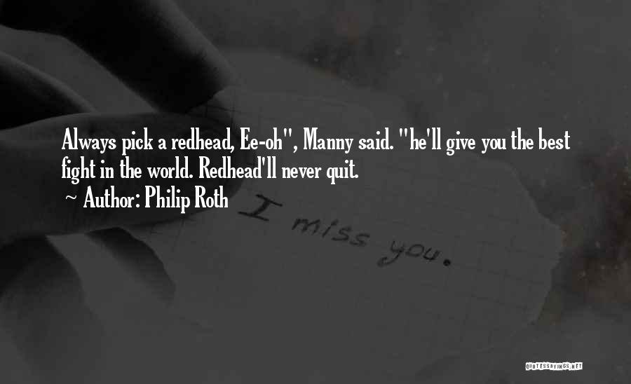 Philip Roth Quotes: Always Pick A Redhead, Ee-oh, Manny Said. He'll Give You The Best Fight In The World. Redhead'll Never Quit.