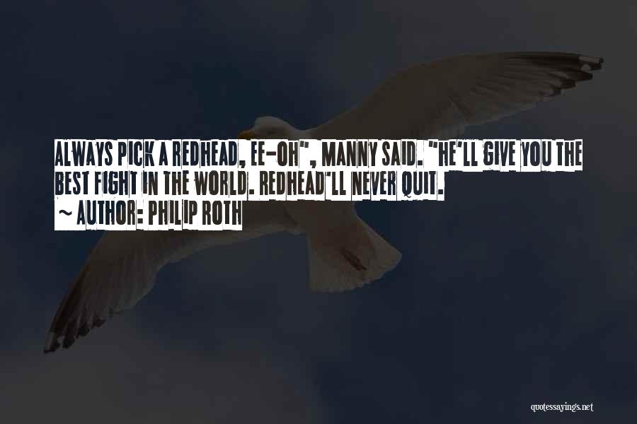 Philip Roth Quotes: Always Pick A Redhead, Ee-oh, Manny Said. He'll Give You The Best Fight In The World. Redhead'll Never Quit.