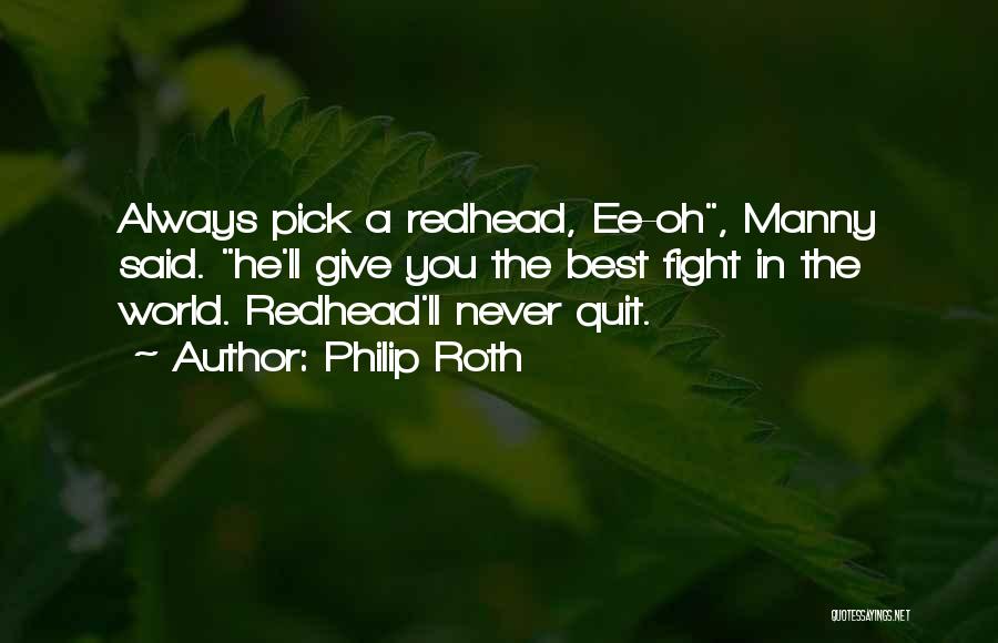 Philip Roth Quotes: Always Pick A Redhead, Ee-oh, Manny Said. He'll Give You The Best Fight In The World. Redhead'll Never Quit.