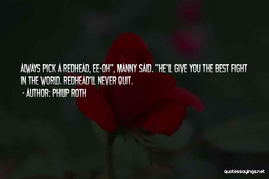 Philip Roth Quotes: Always Pick A Redhead, Ee-oh, Manny Said. He'll Give You The Best Fight In The World. Redhead'll Never Quit.