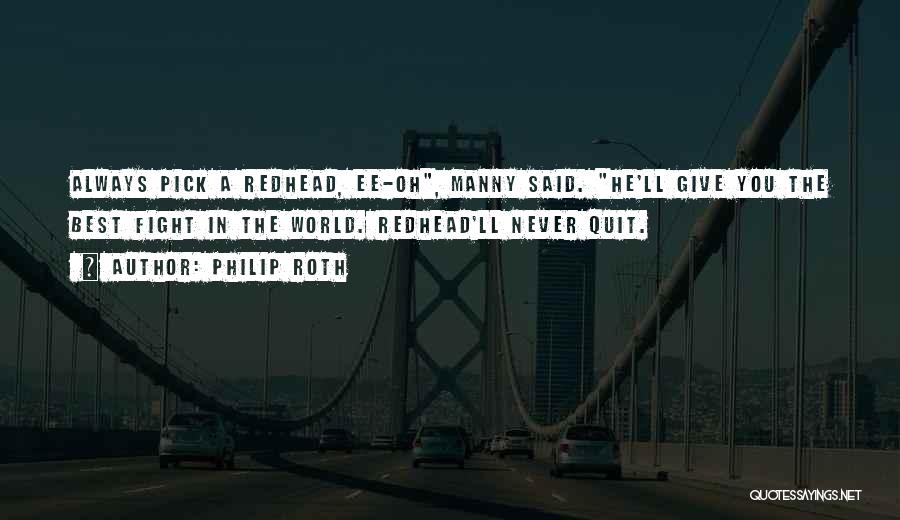 Philip Roth Quotes: Always Pick A Redhead, Ee-oh, Manny Said. He'll Give You The Best Fight In The World. Redhead'll Never Quit.