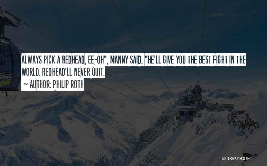 Philip Roth Quotes: Always Pick A Redhead, Ee-oh, Manny Said. He'll Give You The Best Fight In The World. Redhead'll Never Quit.