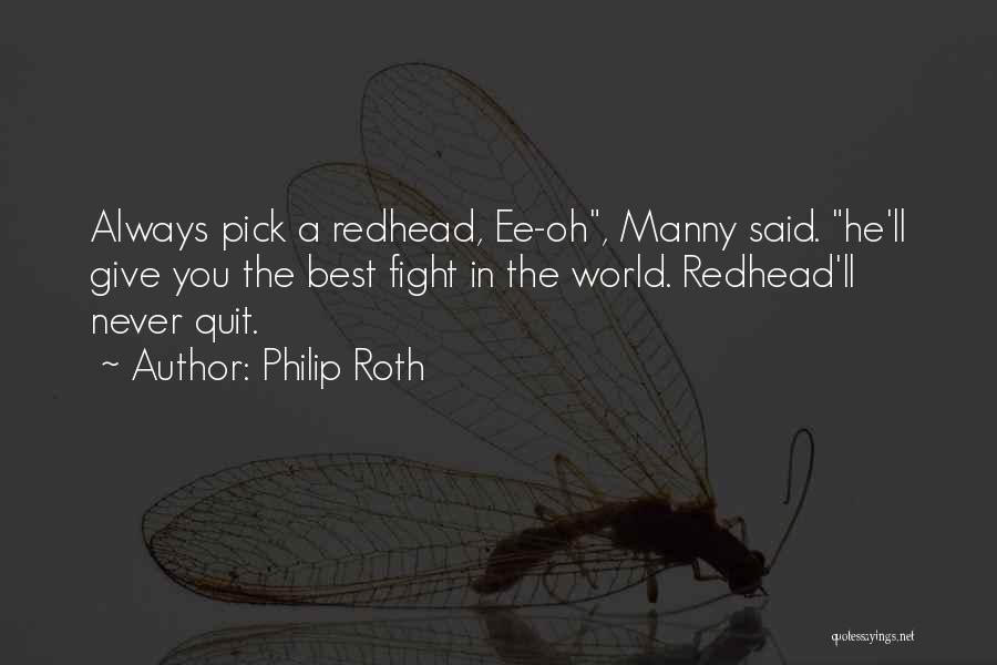 Philip Roth Quotes: Always Pick A Redhead, Ee-oh, Manny Said. He'll Give You The Best Fight In The World. Redhead'll Never Quit.