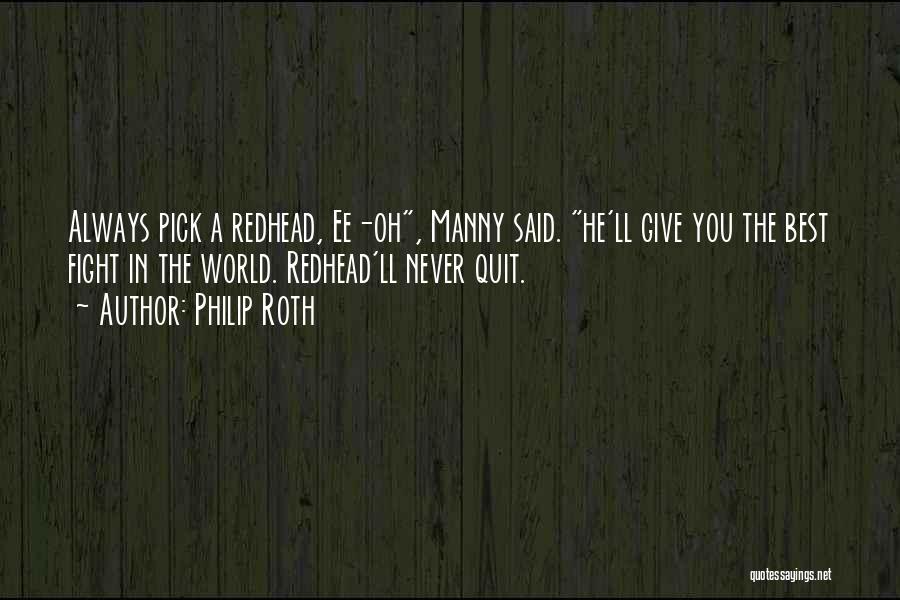 Philip Roth Quotes: Always Pick A Redhead, Ee-oh, Manny Said. He'll Give You The Best Fight In The World. Redhead'll Never Quit.