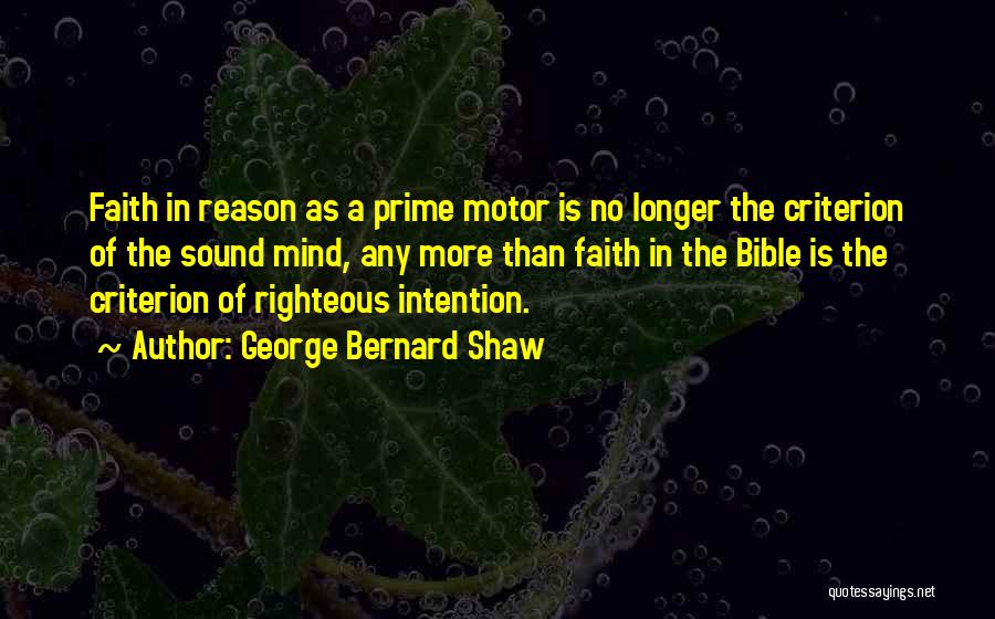 George Bernard Shaw Quotes: Faith In Reason As A Prime Motor Is No Longer The Criterion Of The Sound Mind, Any More Than Faith