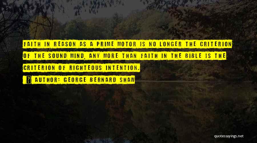 George Bernard Shaw Quotes: Faith In Reason As A Prime Motor Is No Longer The Criterion Of The Sound Mind, Any More Than Faith