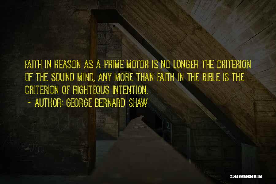 George Bernard Shaw Quotes: Faith In Reason As A Prime Motor Is No Longer The Criterion Of The Sound Mind, Any More Than Faith