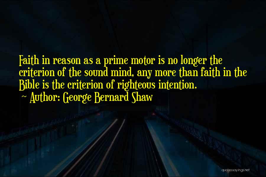 George Bernard Shaw Quotes: Faith In Reason As A Prime Motor Is No Longer The Criterion Of The Sound Mind, Any More Than Faith